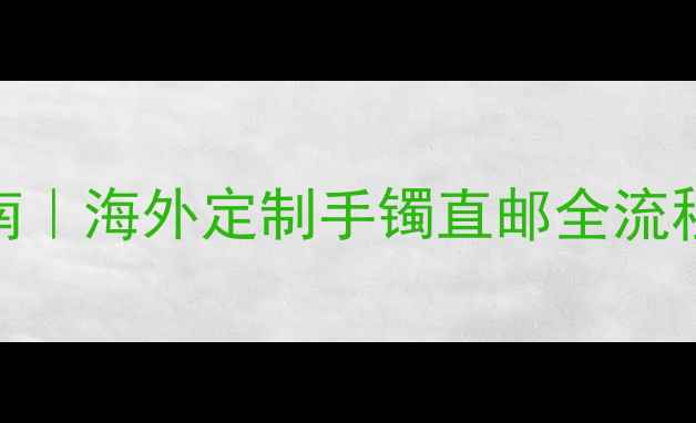 图片 🔥黄金首饰国际快递避坑指南｜海外定制手镯直邮全流程（附物流时效+保险攻略）1