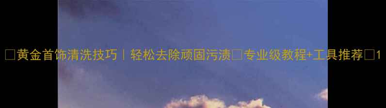 图片 🔥黄金首饰清洗技巧｜轻松去除顽固污渍✨专业级教程+工具推荐💎1