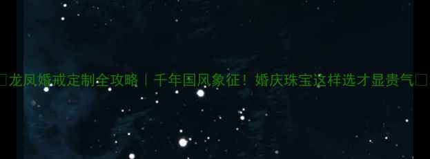 图片 🔥龙凤婚戒定制全攻略｜千年国风象征！婚庆珠宝这样选才显贵气🔥1