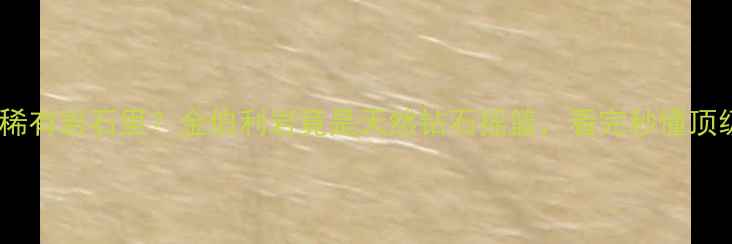 钻石藏在哪种稀有岩石里金伯利岩竟是天然钻石摇篮看完秒懂顶级珠宝价值密码