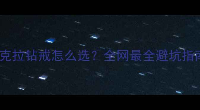 1克拉钻戒怎么选全网最全避坑指南