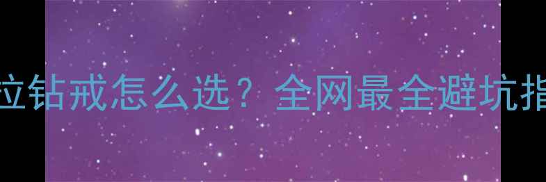 图片 🔮1克拉钻戒怎么选？全网最全避坑指南✨2