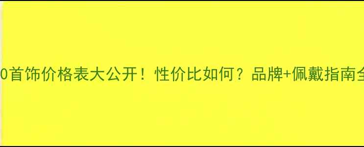图片 🔮T400首饰价格表大公开！性价比如何？品牌+佩戴指南全攻略