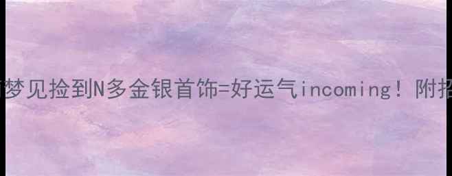 图片 🔮✨梦见首饰开运指南梦见捡到N多金银首饰=好运气incoming！附招财首饰推荐+佩戴禁忌