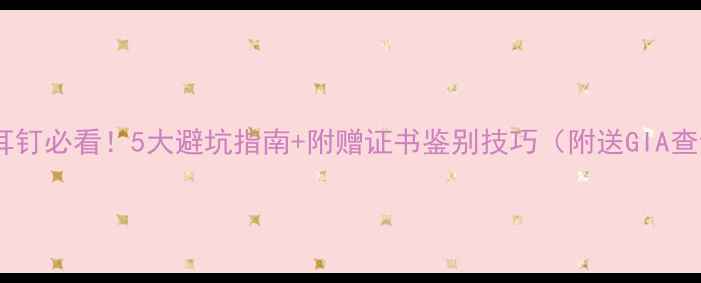 买钻石耳钉必看5大避坑指南附赠证书鉴别技巧附送GIA查询攻略