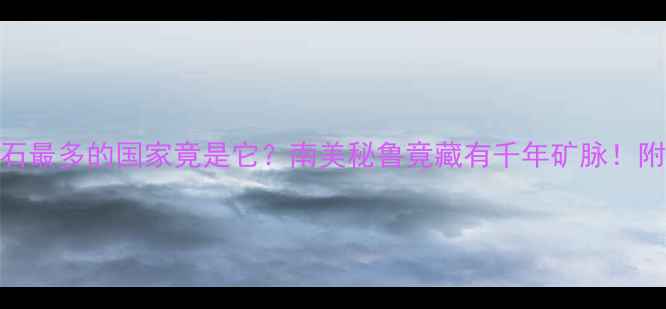 图片 🔮全球产钻石最多的国家竟是它？南美秘鲁竟藏有千年矿脉！附选钻攻略🔮