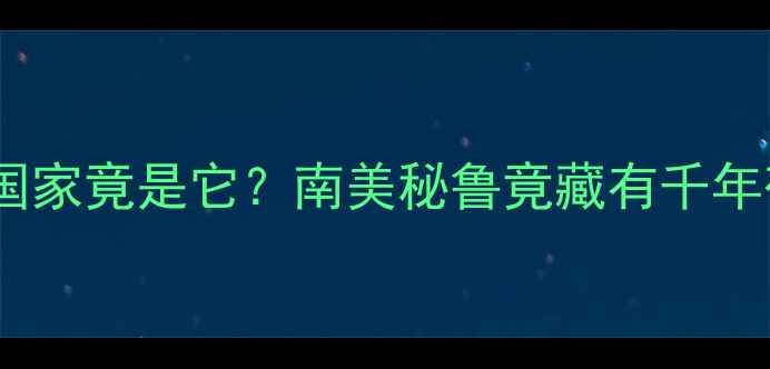 全球产钻石最多的国家竟是它南美秘鲁竟藏有千年矿脉附选钻攻略