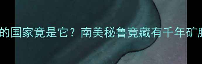 图片 🔮全球产钻石最多的国家竟是它？南美秘鲁竟藏有千年矿脉！附选钻攻略🔮2