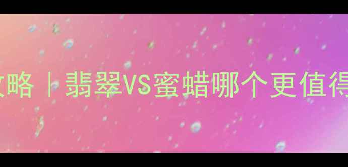 图片 🔮全网最全对比攻略｜翡翠VS蜜蜡哪个更值得买？附避坑指南2