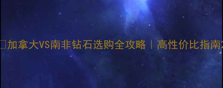 图片 🔮加拿大VS南非钻石选购全攻略｜高性价比指南2