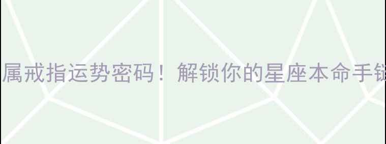 图片 🔮十二星座专属戒指运势密码！解锁你的星座本命手链搭配指南✨1