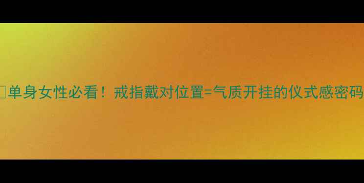 图片 🔮单身女性必看！戒指戴对位置=气质开挂的仪式感密码2