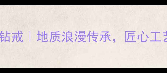 南京地质人专属定制钻戒地质浪漫传承匠心工艺打造专属爱情信物