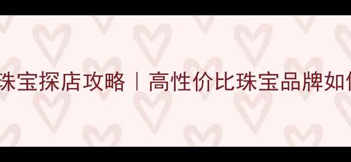 图片 🔮南京新街口通灵珠宝探店攻略｜高性价比珠宝品牌如何选？附避坑指南1