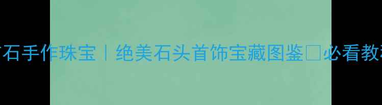 图片 🔮印尼天然矿石手作珠宝｜绝美石头首饰宝藏图鉴🔮必看教程+搭配灵感1
