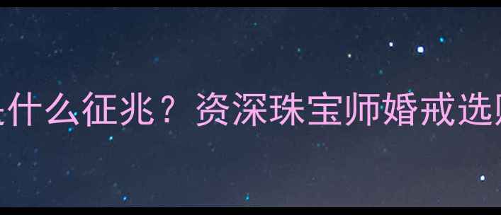 图片 🔮婚戒掉钻梦到是什么征兆？资深珠宝师婚戒选购+保养全攻略💍1