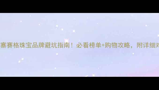 图片 🔮小寨赛格珠宝品牌避坑指南！必看榜单+购物攻略，附详细对比1