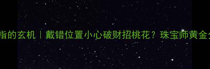 图片 🔮戒指戴右手食指的玄机｜戴错位置小心破财招桃花？珠宝师黄金分割点佩戴法则2