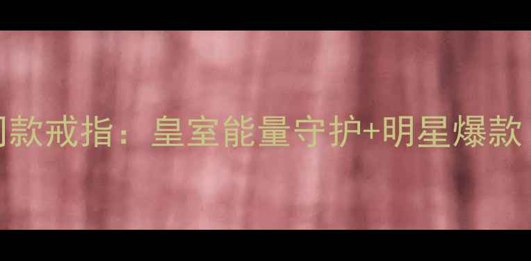 灵性茜茜公主同款戒指皇室能量守护明星爆款佩戴指南全公开