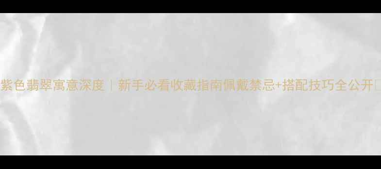 图片 🔮紫色翡翠寓意深度｜新手必看收藏指南佩戴禁忌+搭配技巧全公开🌸2
