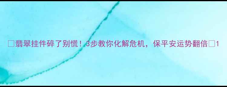 图片 🔮翡翠挂件碎了别慌！3步教你化解危机，保平安运势翻倍✨1