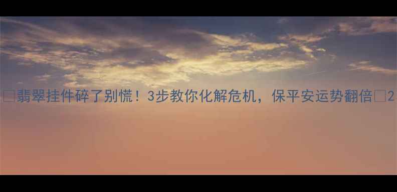 图片 🔮翡翠挂件碎了别慌！3步教你化解危机，保平安运势翻倍✨2