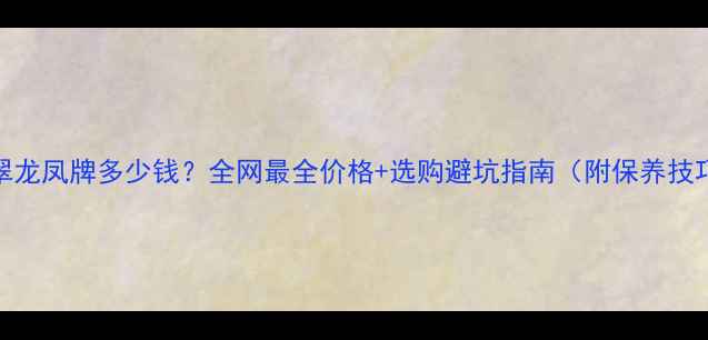 翡翠龙凤牌多少钱全网最全价格选购避坑指南附保养技巧