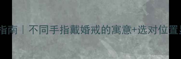 钻戒佩戴指南不同手指戴婚戒的寓意选对位置显手长