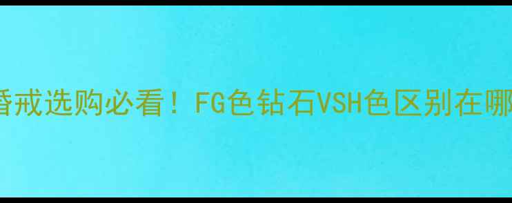 图片 🔮钻石FG色值有多重要？婚戒选购必看！FG色钻石VSH色区别在哪？如何避免被商家坑钱？1