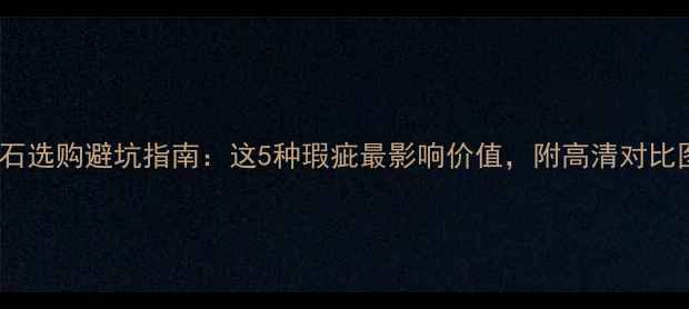 图片 🔮钻石选购避坑指南：这5种瑕疵最影响价值，附高清对比图🔮1