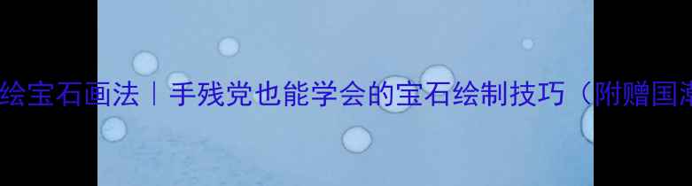 零基础珠宝手绘宝石画法手残党也能学会的宝石绘制技巧附赠国潮风设计灵感