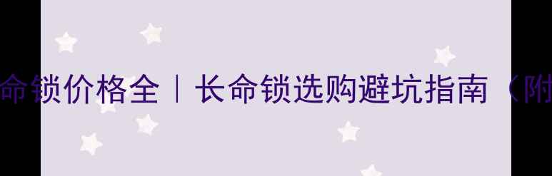 鸡黄金长命锁价格全长命锁选购避坑指南附品牌清单