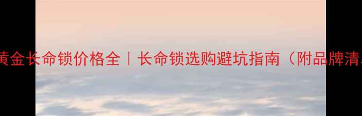 图片 🔮鸡黄金长命锁价格全｜长命锁选购避坑指南（附品牌清单）1