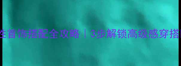 图片 🔸女性首饰搭配全攻略｜3步解锁高级感穿搭✨🌟2