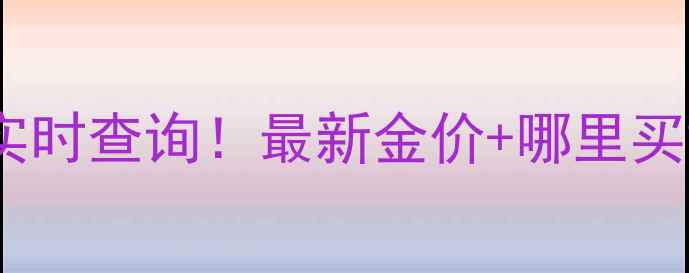 图片 🔸成都黄金价格实时查询！最新金价+哪里买黄金便宜攻略💎2