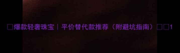 图片 🔸爆款轻奢珠宝｜平价替代款推荐（附避坑指南）💎✨1